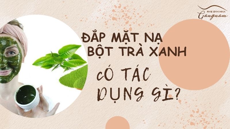 Đắp mặt nạ bằng bột trà xanh có tác dụng gì