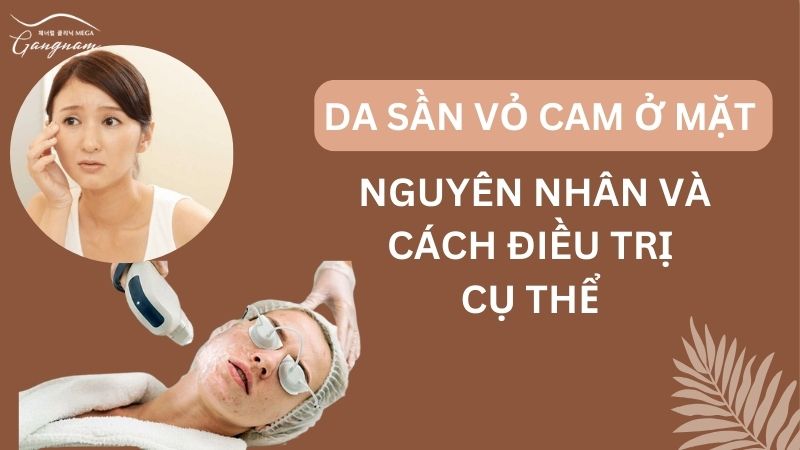 Tình trạng da sần vỏ cam ở mặt, nguyên nhân và cách điều trị cụ thể