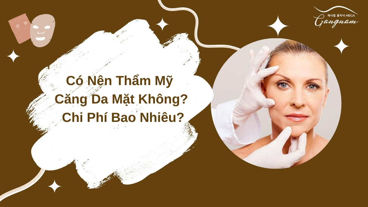 Có nên thẩm mỹ căng da mặt không? Chi phí bao nhiêu?