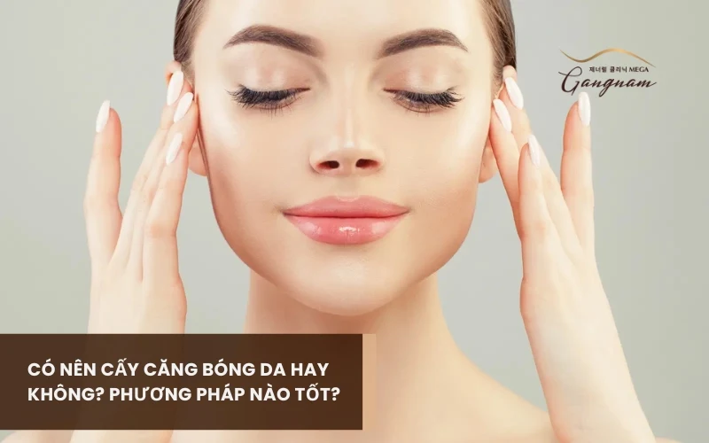 Cấy căng bóng da là gì? Các đối tượng nên thực hiện liệu trình cấy căng bóng cho da mặt 