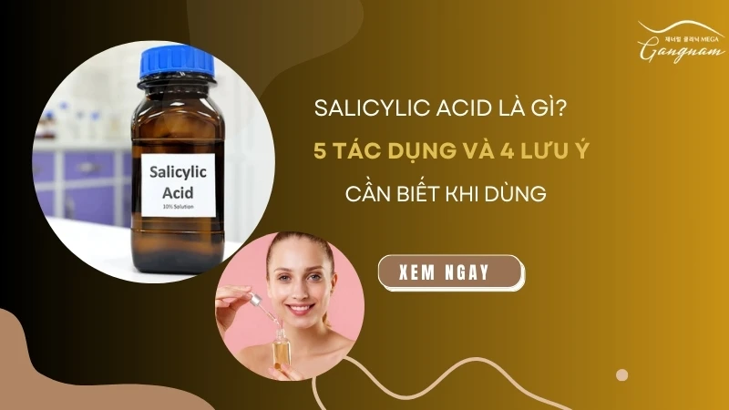 Salicylic acid là gì? 5 tác dụng và 4 lưu ý cần biết khi dùng