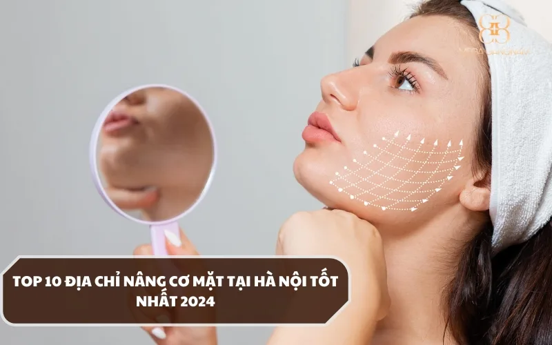 Review top 10 địa chỉ thẩm mỹ nâng cơ mặt tại Hà Nội được các chuyên gia đánh giá tốt