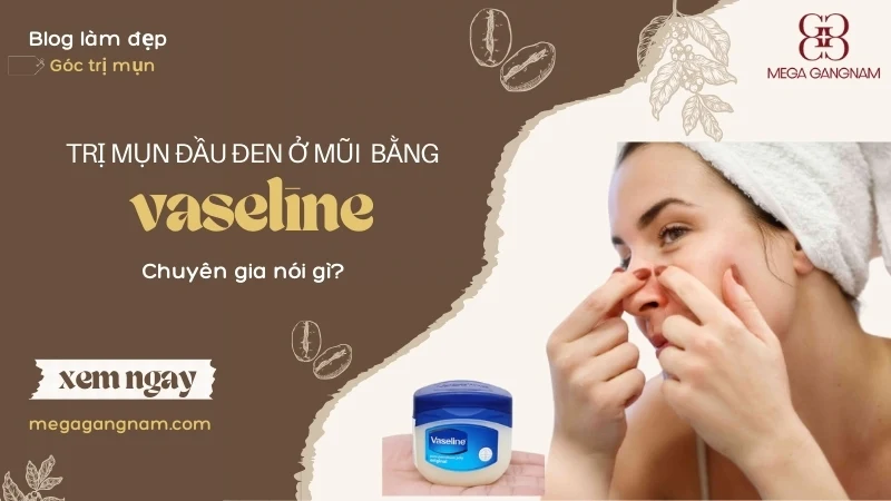 Trị mụn đầu đen ở mũi bằng vaseline: Chuyên gia nói gì? 