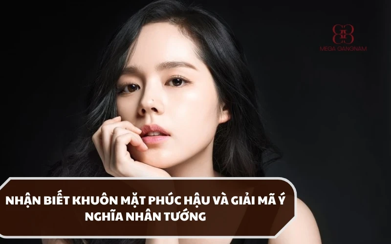 Khuôn mặt phúc hậu có những đặc điểm gì và thể hiện ý nghĩa ra sao trong nhân tướng học? 