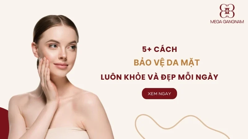 5+ Cách bảo vệ da mặt luôn khỏe và đẹp mỗi ngày 