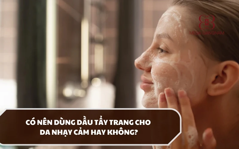 Dùng dầu tẩy trang cho da nhạy cảm nên hay không? Đâu là sản phẩm phù hợp nhất? 