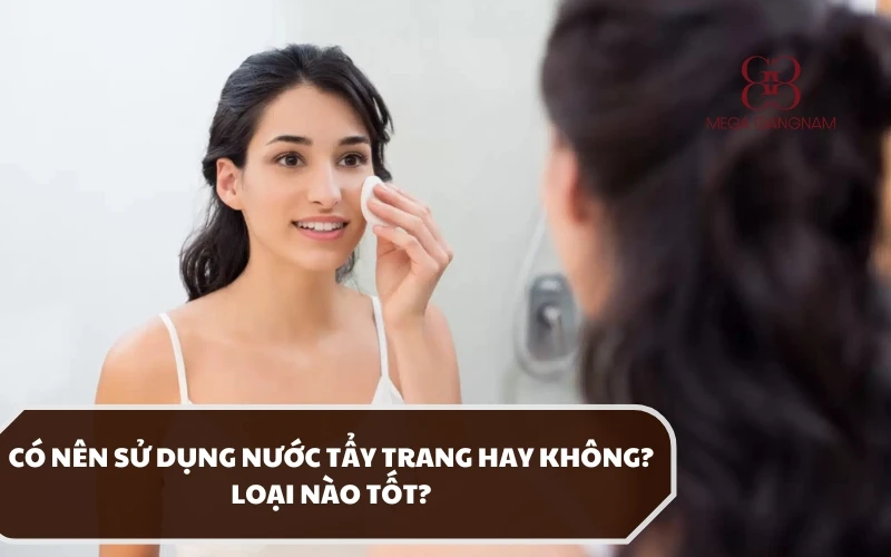 Dùng nước tẩy trang cho da mặt có tốt không? Sản phẩm nào được khuyên dùng? 