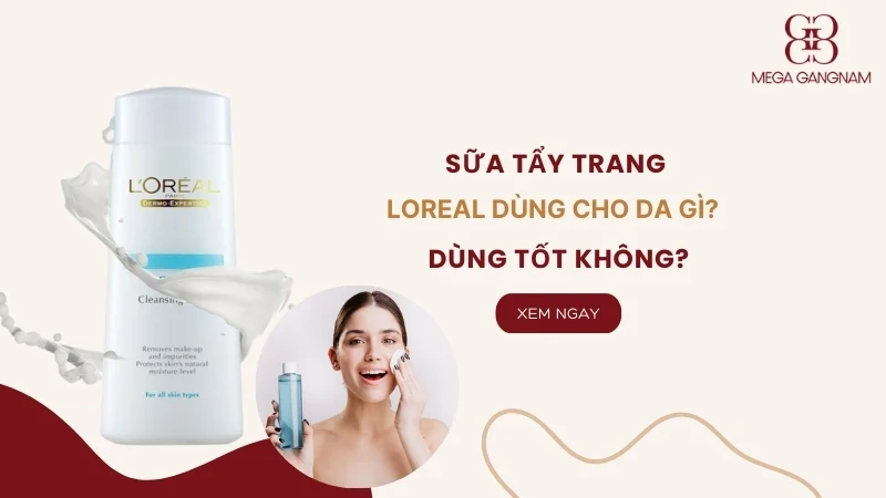 Sữa tẩy trang Loreal dùng cho da gì? Có tốt không? 