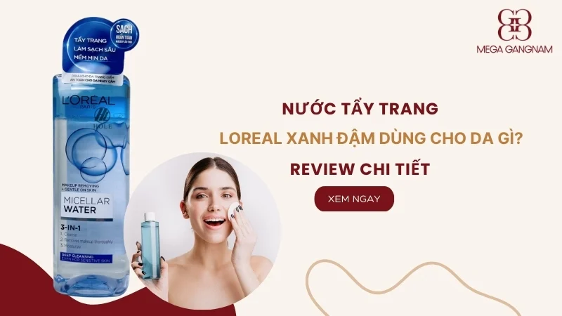 Nước tẩy trang Loreal xanh đậm dùng cho da gì? Review chi tiết